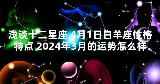 浅谈十二星座 4月1日白羊座性格特点 2024年3月的运势怎么样